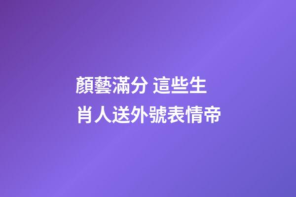 顏藝滿分 這些生肖人送外號表情帝